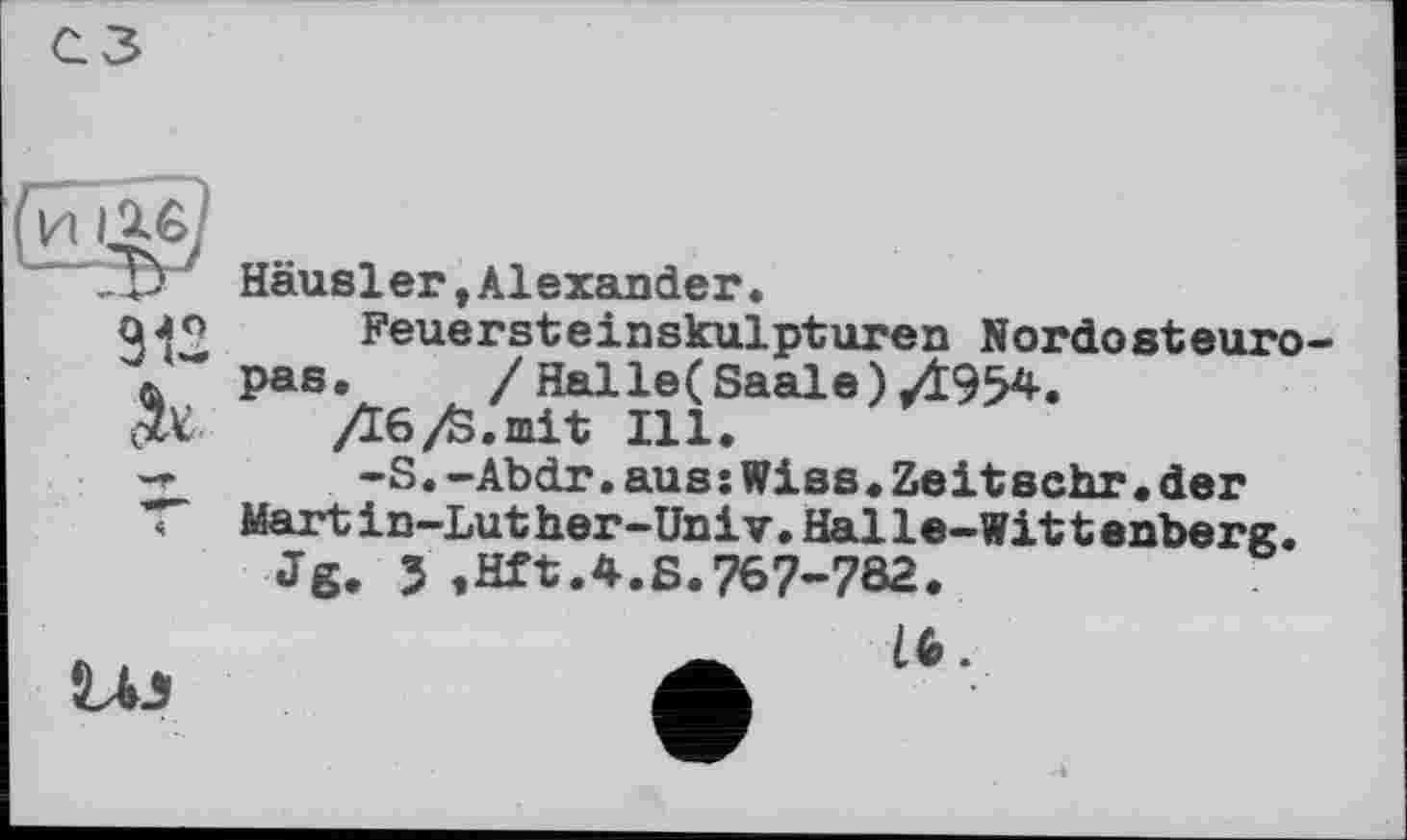 ﻿сз
Э12 ok
Häusler,Alexander.
Feuersteinskulpturen Nordosteuropas. /Halle( Saale)/354.
/Їб/S.mit Ill.
-S.-Abdr.aussWies.Zeitsehr•der Mart in-Lut her-UniV.Halle-Witt enberg.
Jg. J ,Hft.4.S.767-782.
1лэ
lb.